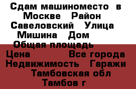 Сдам машиноместо  в Москве › Район ­ Савеловский › Улица ­ Мишина › Дом ­ 26 › Общая площадь ­ 13 › Цена ­ 8 000 - Все города Недвижимость » Гаражи   . Тамбовская обл.,Тамбов г.